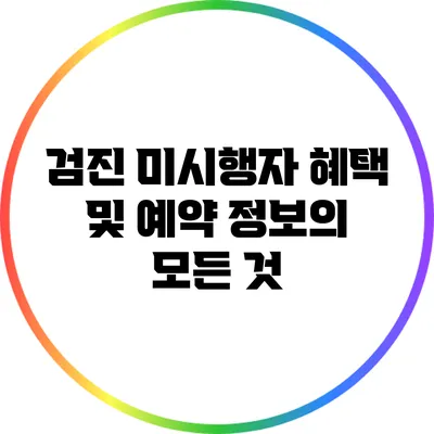 검진 미시행자 혜택 및 예약 정보의 모든 것