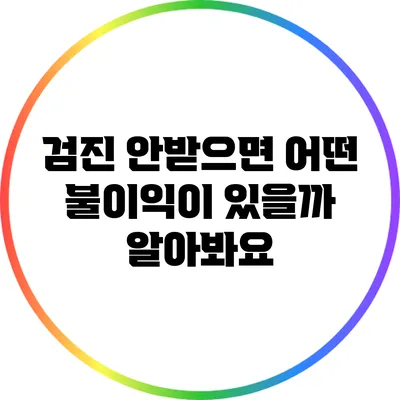 검진 안받으면 어떤 불이익이 있을까? 알아봐요