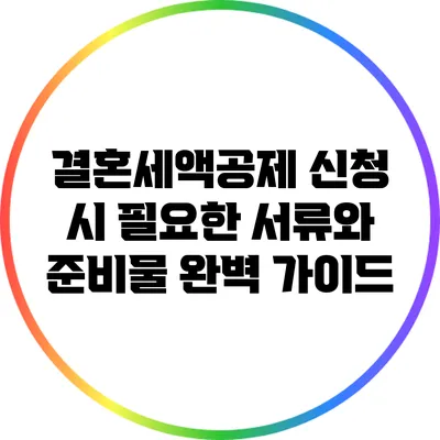 결혼세액공제 신청 시 필요한 서류와 준비물 완벽 가이드