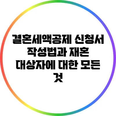 결혼세액공제 신청서 작성법과 재혼 대상자에 대한 모든 것