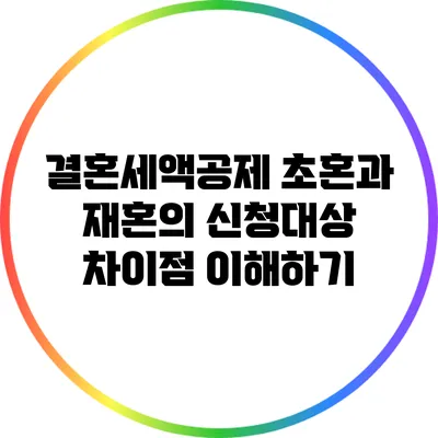 결혼세액공제: 초혼과 재혼의 신청대상 차이점 이해하기