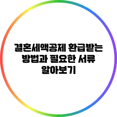 결혼세액공제 환급받는 방법과 필요한 서류 알아보기