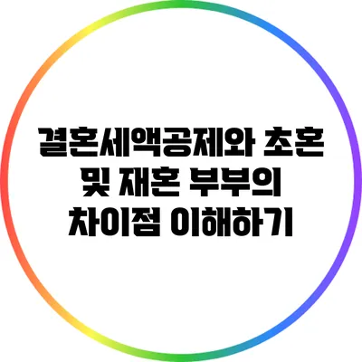 결혼세액공제와 초혼 및 재혼 부부의 차이점 이해하기
