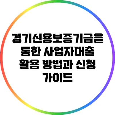 경기신용보증기금을 통한 사업자대출 활용 방법과 신청 가이드