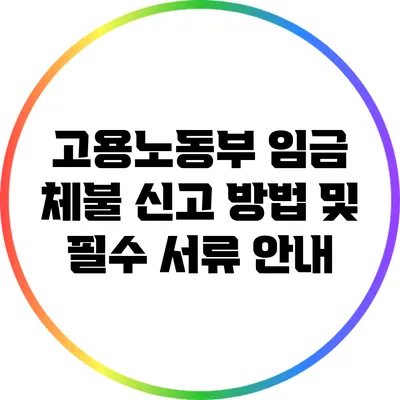 고용노동부 임금 체불 신고 방법 및 필수 서류 안내