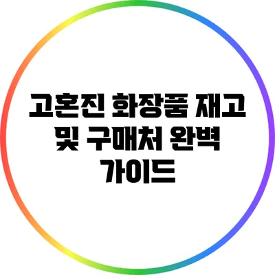 고혼진 화장품 재고 및 구매처 완벽 가이드