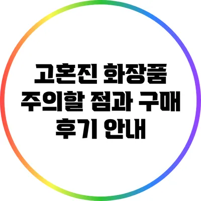 고혼진 화장품: 주의할 점과 구매 후기 안내