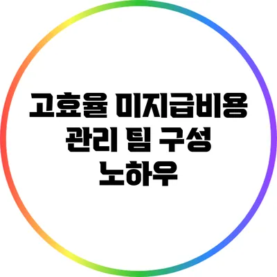 고효율 미지급비용 관리 팀 구성 노하우
