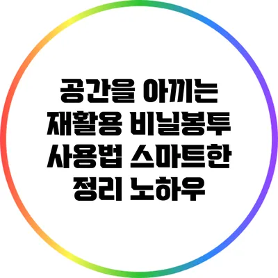 공간을 아끼는 재활용 비닐봉투 사용법: 스마트한 정리 노하우