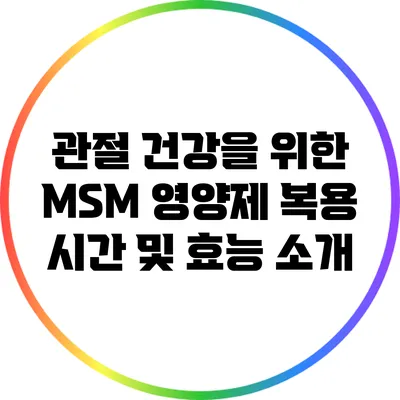 관절 건강을 위한 MSM 영양제: 복용 시간 및 효능 소개