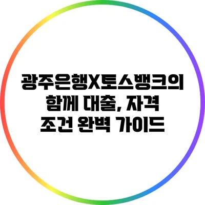 광주은행X토스뱅크의 함께 대출, 자격 조건 완벽 가이드