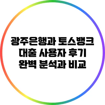광주은행과 토스뱅크 대출: 사용자 후기 완벽 분석과 비교