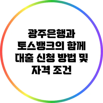광주은행과 토스뱅크의 함께 대출 신청 방법 및 자격 조건