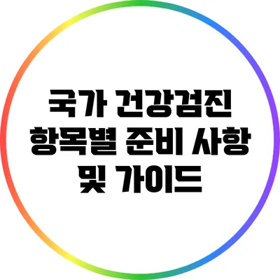 국가 건강검진 항목별 준비 사항 및 가이드