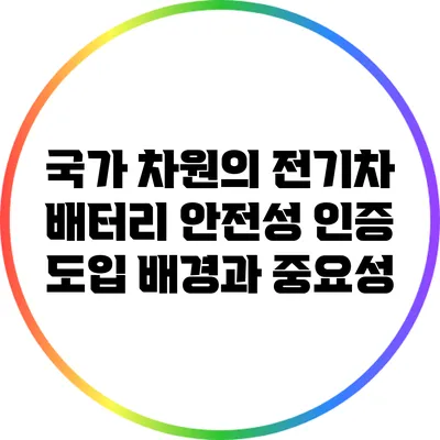 국가 차원의 전기차 배터리 안전성 인증 도입 배경과 중요성
