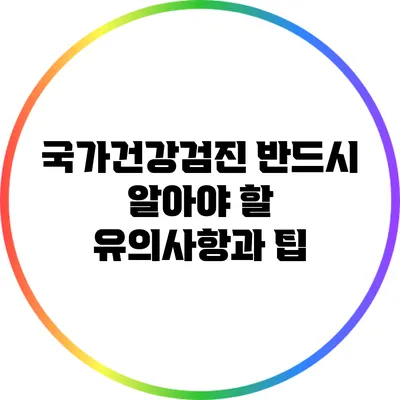 국가건강검진: 반드시 알아야 할 유의사항과 팁