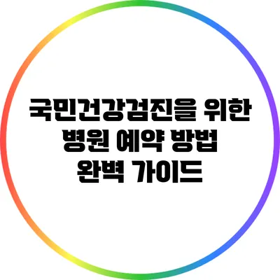 국민건강검진을 위한 병원 예약 방법 완벽 가이드