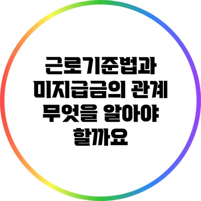 근로기준법과 미지급금의 관계: 무엇을 알아야 할까요?
