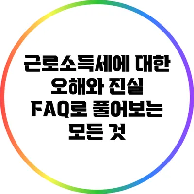 근로소득세에 대한 오해와 진실: FAQ로 풀어보는 모든 것