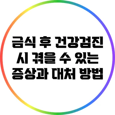 금식 후 건강검진 시 겪을 수 있는 증상과 대처 방법