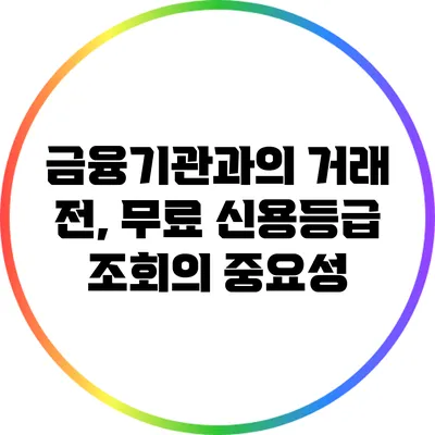 금융기관과의 거래 전, 무료 신용등급 조회의 중요성