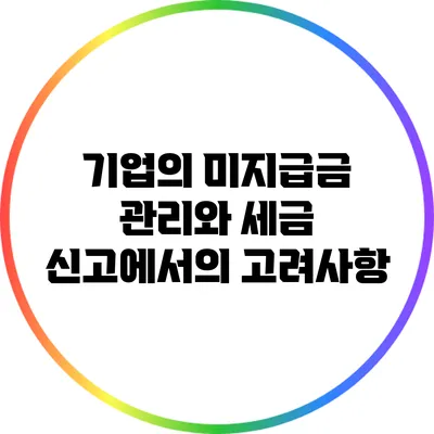 기업의 미지급금 관리와 세금 신고에서의 고려사항