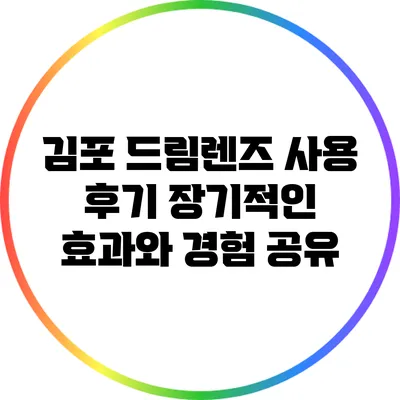 김포 드림렌즈 사용 후기: 장기적인 효과와 경험 공유