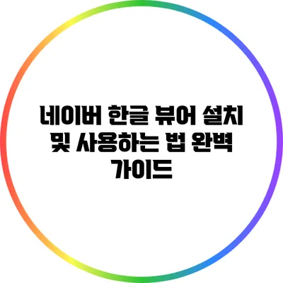 네이버 한글 뷰어 설치 및 사용하는 법 완벽 가이드