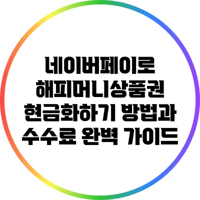 네이버페이로 해피머니상품권 현금화하기: 방법과 수수료 완벽 가이드