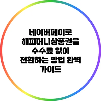 네이버페이로 해피머니상품권을 수수료 없이 전환하는 방법 완벽 가이드