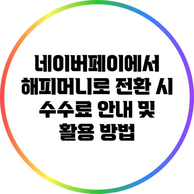 네이버페이에서 해피머니로 전환 시 수수료 안내 및 활용 방법