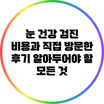 눈 건강 검진 비용과 직접 방문한 후기: 알아두어야 할 모든 것