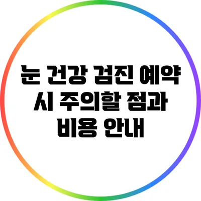 눈 건강 검진 예약 시 주의할 점과 비용 안내