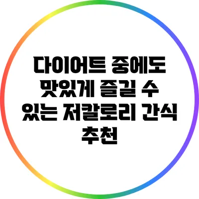 다이어트 중에도 맛있게 즐길 수 있는 저칼로리 간식 추천