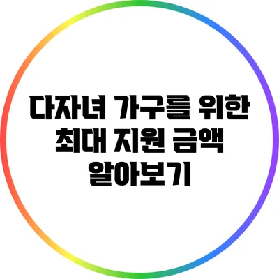 다자녀 가구를 위한 최대 지원 금액 알아보기
