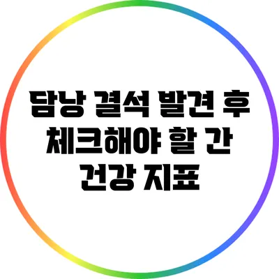 담낭 결석 발견 후 체크해야 할 간 건강 지표