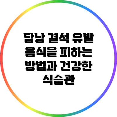 담낭 결석 유발 음식을 피하는 방법과 건강한 식습관