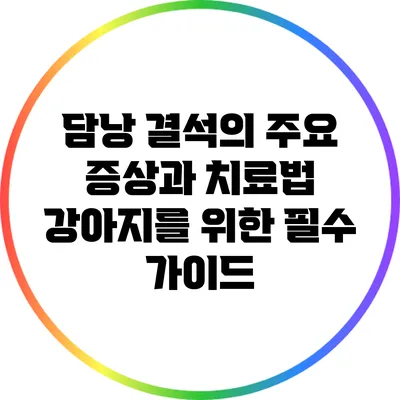 담낭 결석의 주요 증상과 치료법: 강아지를 위한 필수 가이드