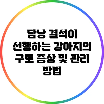 담낭 결석이 선행하는 강아지의 구토 증상 및 관리 방법
