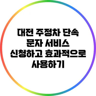대전 주정차 단속 문자 서비스: 신청하고 효과적으로 사용하기