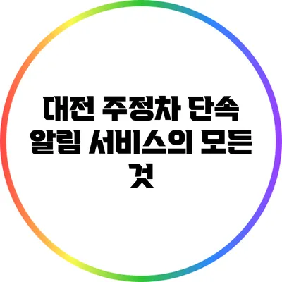 대전 주정차 단속 알림 서비스의 모든 것