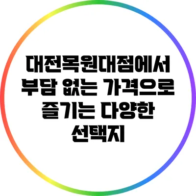 대전목원대점에서 부담 없는 가격으로 즐기는 다양한 선택지