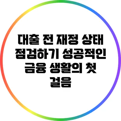 대출 전 재정 상태 점검하기: 성공적인 금융 생활의 첫 걸음