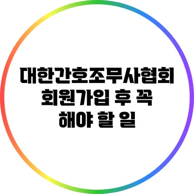 대한간호조무사협회 회원가입 후 꼭 해야 할 일
