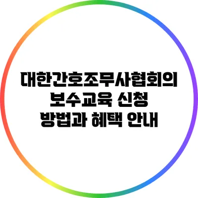 대한간호조무사협회의 보수교육 신청 방법과 혜택 안내