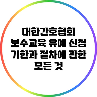 대한간호협회 보수교육 유예 신청 기한과 절차에 관한 모든 것