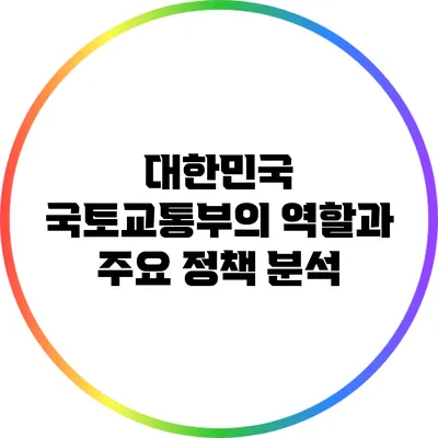 대한민국 국토교통부의 역할과 주요 정책 분석