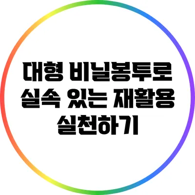 대형 비닐봉투로 실속 있는 재활용 실천하기