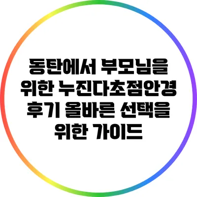 동탄에서 부모님을 위한 누진다초점안경 후기: 올바른 선택을 위한 가이드