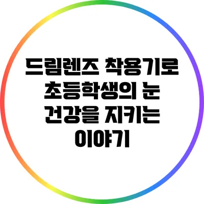 드림렌즈 착용기로 초등학생의 눈 건강을 지키는 이야기